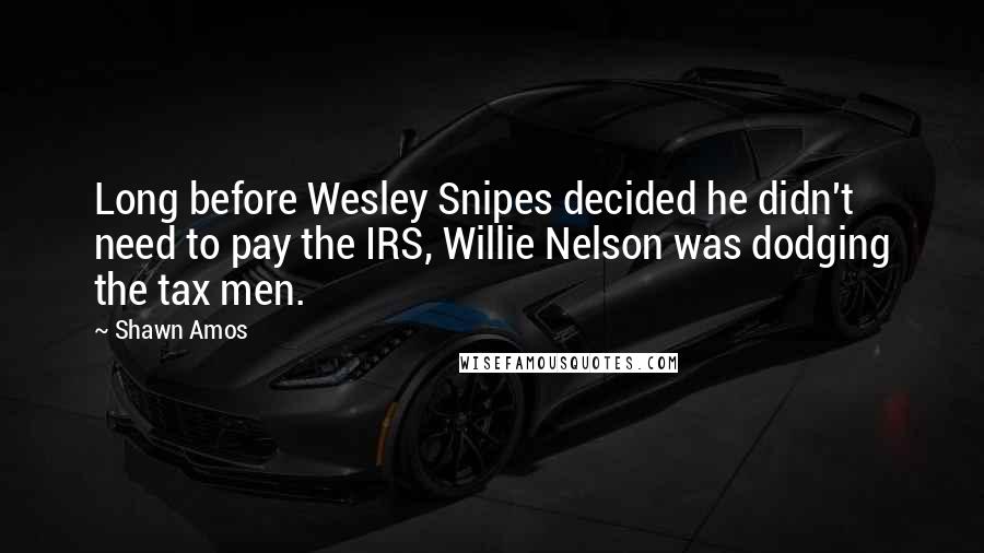 Shawn Amos Quotes: Long before Wesley Snipes decided he didn't need to pay the IRS, Willie Nelson was dodging the tax men.