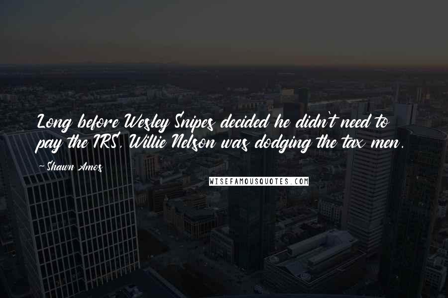 Shawn Amos Quotes: Long before Wesley Snipes decided he didn't need to pay the IRS, Willie Nelson was dodging the tax men.