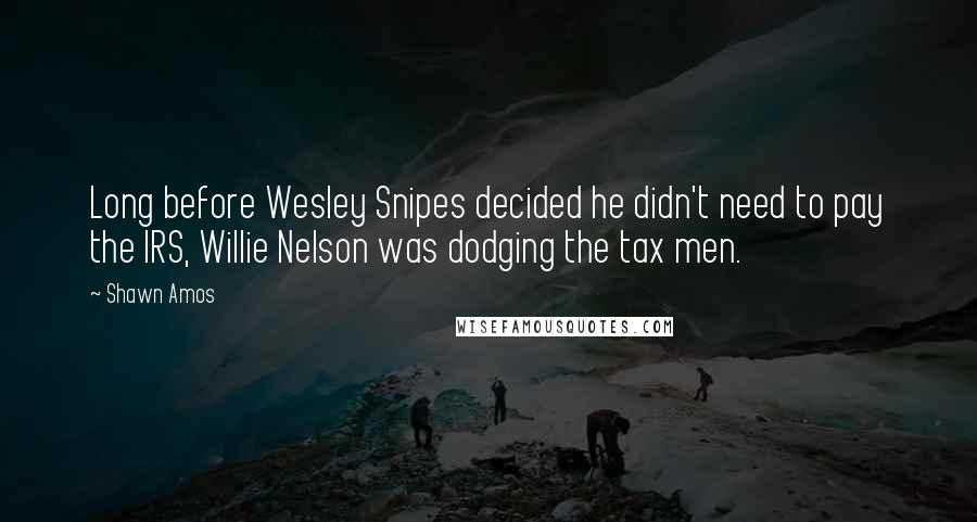 Shawn Amos Quotes: Long before Wesley Snipes decided he didn't need to pay the IRS, Willie Nelson was dodging the tax men.