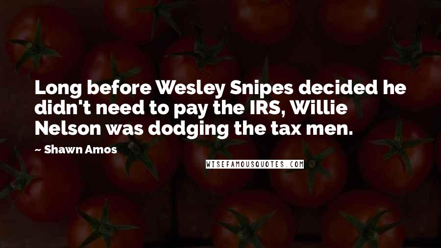 Shawn Amos Quotes: Long before Wesley Snipes decided he didn't need to pay the IRS, Willie Nelson was dodging the tax men.