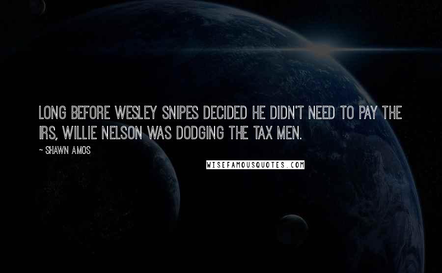 Shawn Amos Quotes: Long before Wesley Snipes decided he didn't need to pay the IRS, Willie Nelson was dodging the tax men.