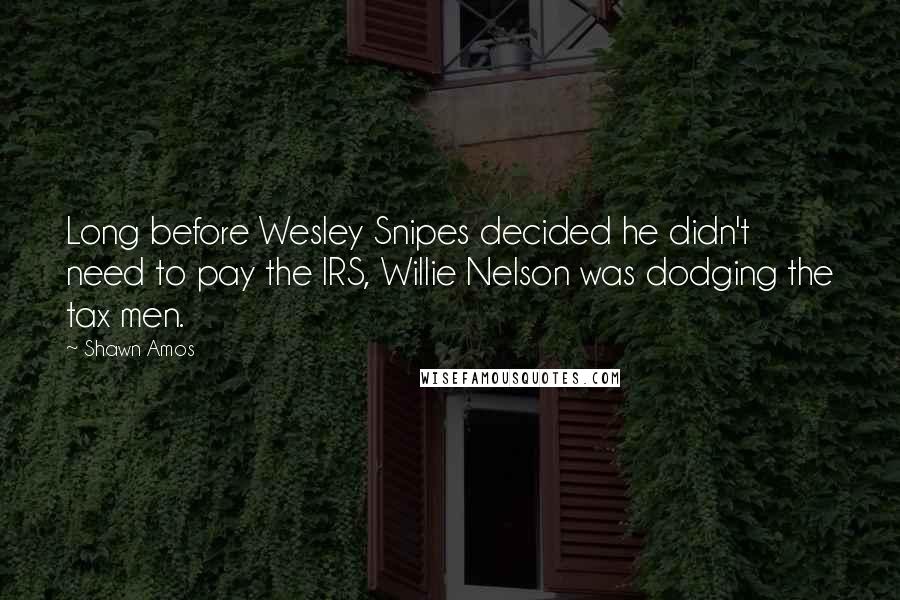 Shawn Amos Quotes: Long before Wesley Snipes decided he didn't need to pay the IRS, Willie Nelson was dodging the tax men.