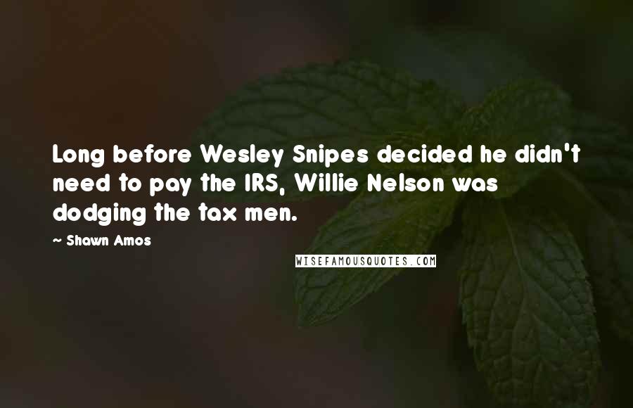 Shawn Amos Quotes: Long before Wesley Snipes decided he didn't need to pay the IRS, Willie Nelson was dodging the tax men.