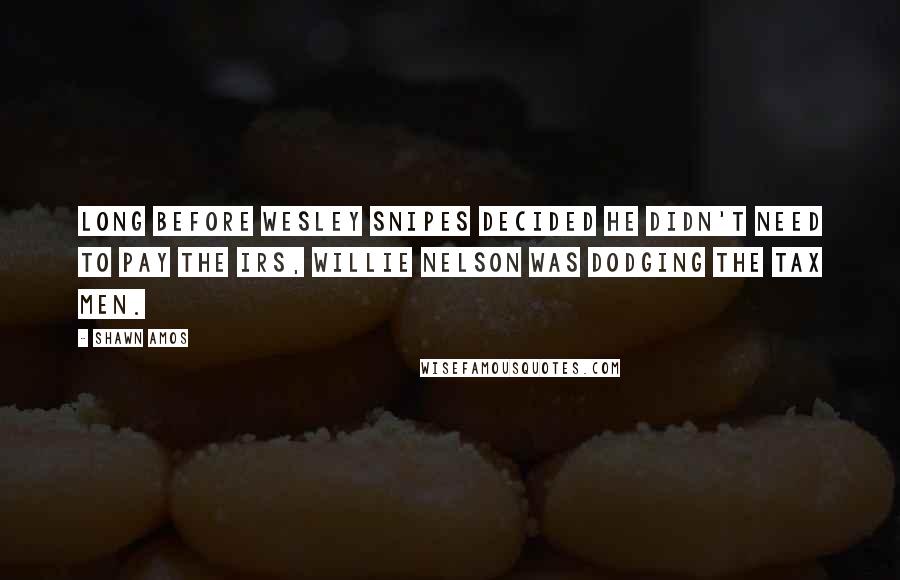 Shawn Amos Quotes: Long before Wesley Snipes decided he didn't need to pay the IRS, Willie Nelson was dodging the tax men.