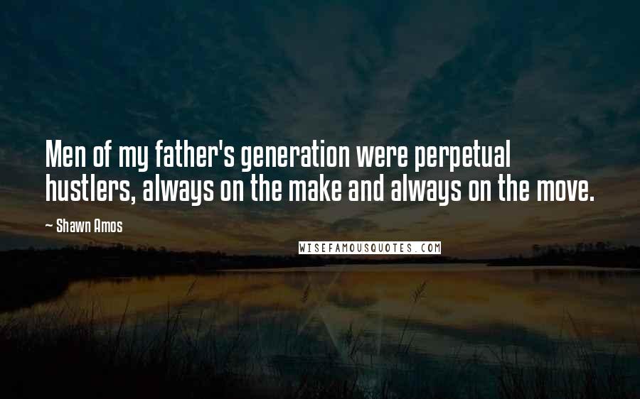 Shawn Amos Quotes: Men of my father's generation were perpetual hustlers, always on the make and always on the move.