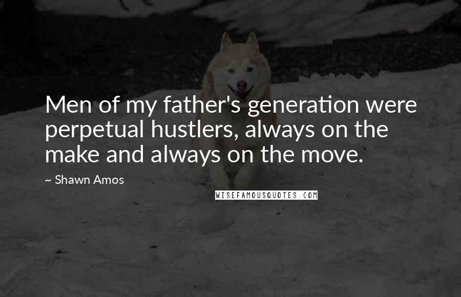 Shawn Amos Quotes: Men of my father's generation were perpetual hustlers, always on the make and always on the move.