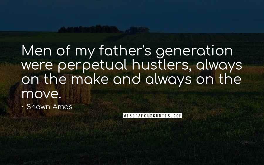 Shawn Amos Quotes: Men of my father's generation were perpetual hustlers, always on the make and always on the move.