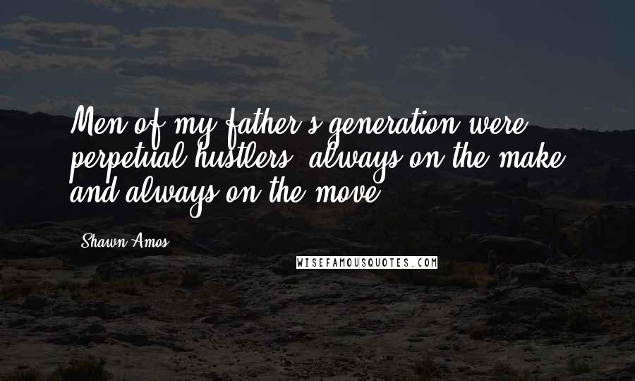 Shawn Amos Quotes: Men of my father's generation were perpetual hustlers, always on the make and always on the move.