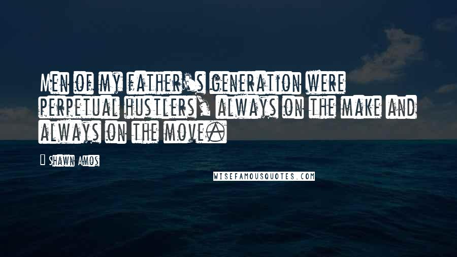 Shawn Amos Quotes: Men of my father's generation were perpetual hustlers, always on the make and always on the move.