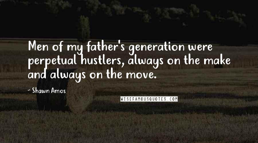 Shawn Amos Quotes: Men of my father's generation were perpetual hustlers, always on the make and always on the move.