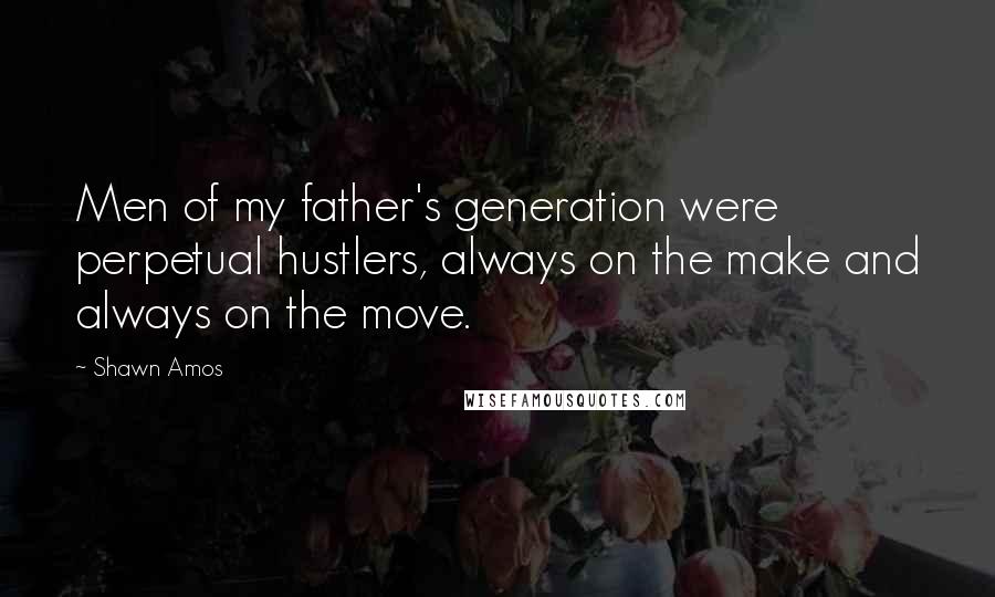 Shawn Amos Quotes: Men of my father's generation were perpetual hustlers, always on the make and always on the move.