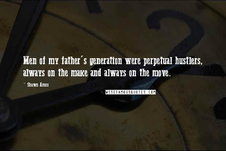 Shawn Amos Quotes: Men of my father's generation were perpetual hustlers, always on the make and always on the move.