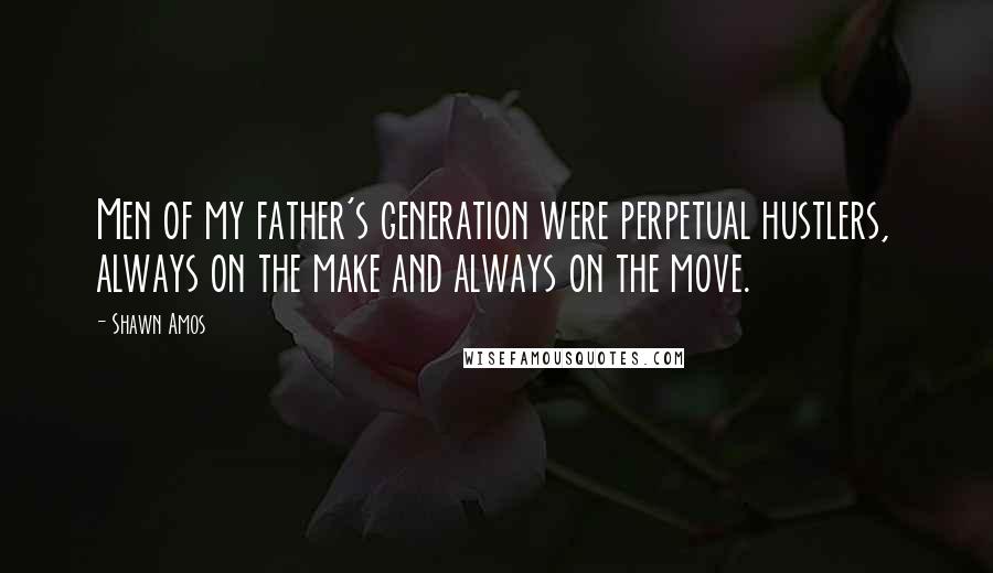 Shawn Amos Quotes: Men of my father's generation were perpetual hustlers, always on the make and always on the move.