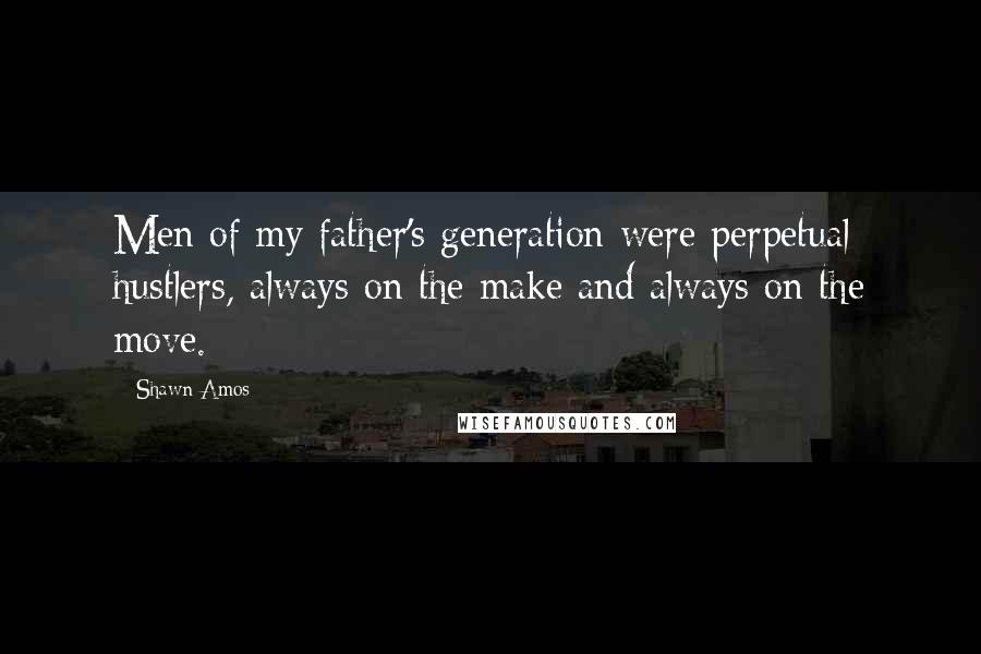 Shawn Amos Quotes: Men of my father's generation were perpetual hustlers, always on the make and always on the move.