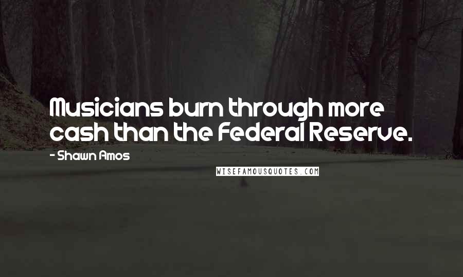 Shawn Amos Quotes: Musicians burn through more cash than the Federal Reserve.
