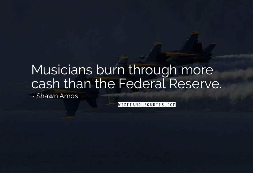 Shawn Amos Quotes: Musicians burn through more cash than the Federal Reserve.