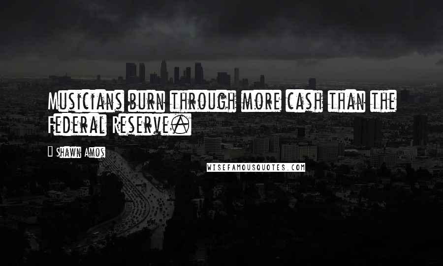 Shawn Amos Quotes: Musicians burn through more cash than the Federal Reserve.