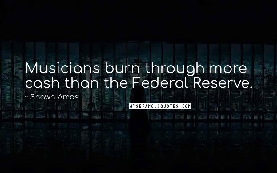 Shawn Amos Quotes: Musicians burn through more cash than the Federal Reserve.