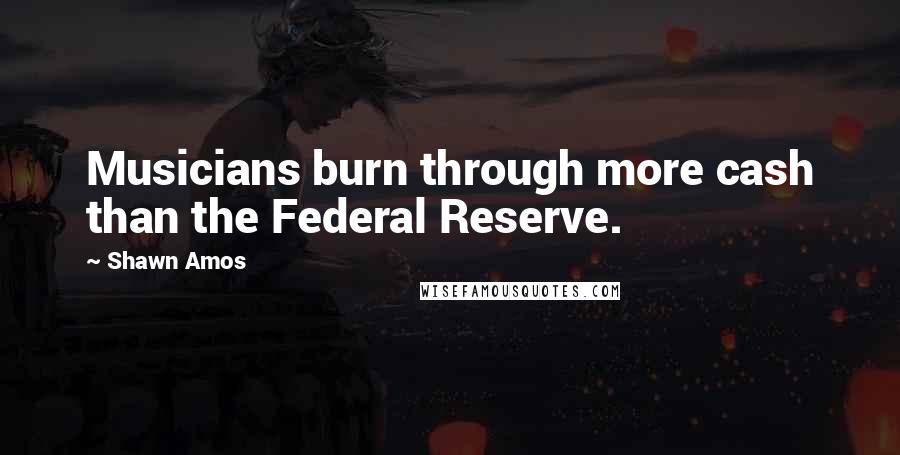 Shawn Amos Quotes: Musicians burn through more cash than the Federal Reserve.
