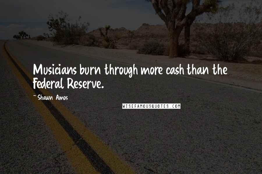 Shawn Amos Quotes: Musicians burn through more cash than the Federal Reserve.