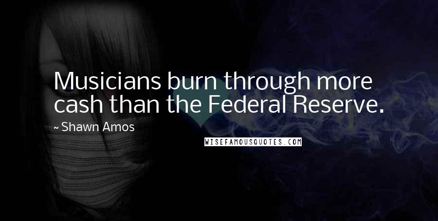 Shawn Amos Quotes: Musicians burn through more cash than the Federal Reserve.