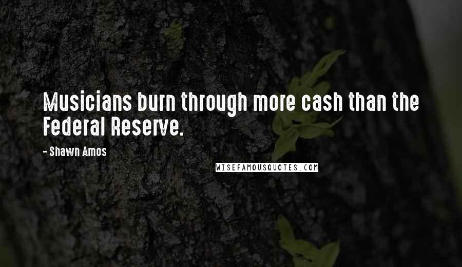 Shawn Amos Quotes: Musicians burn through more cash than the Federal Reserve.