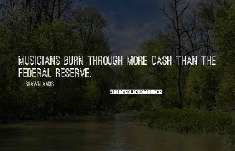 Shawn Amos Quotes: Musicians burn through more cash than the Federal Reserve.