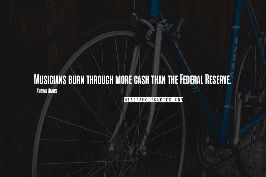 Shawn Amos Quotes: Musicians burn through more cash than the Federal Reserve.