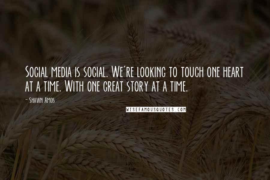 Shawn Amos Quotes: Social media is social. We're looking to touch one heart at a time. With one great story at a time.