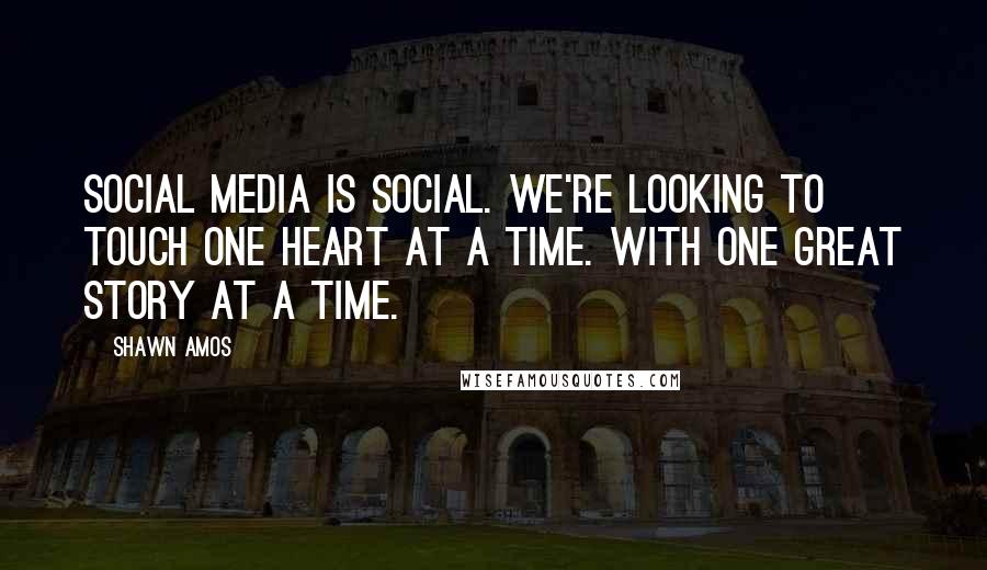 Shawn Amos Quotes: Social media is social. We're looking to touch one heart at a time. With one great story at a time.