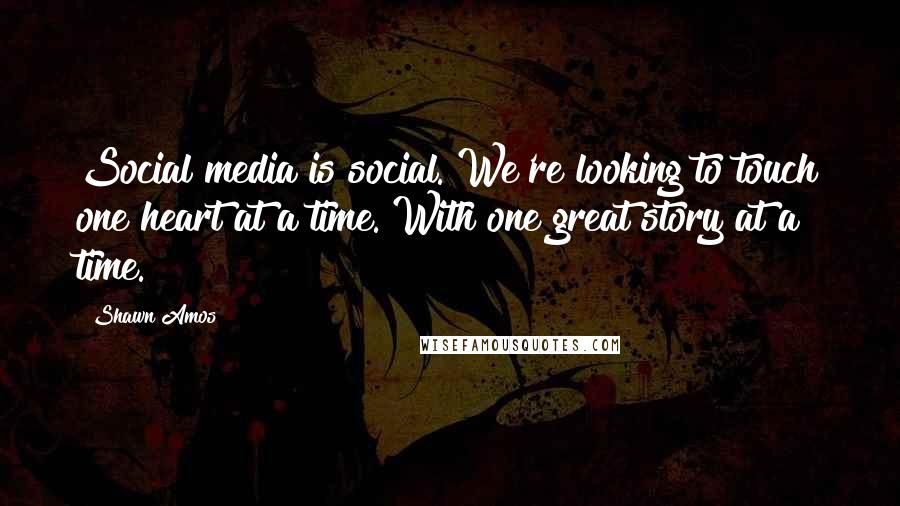 Shawn Amos Quotes: Social media is social. We're looking to touch one heart at a time. With one great story at a time.