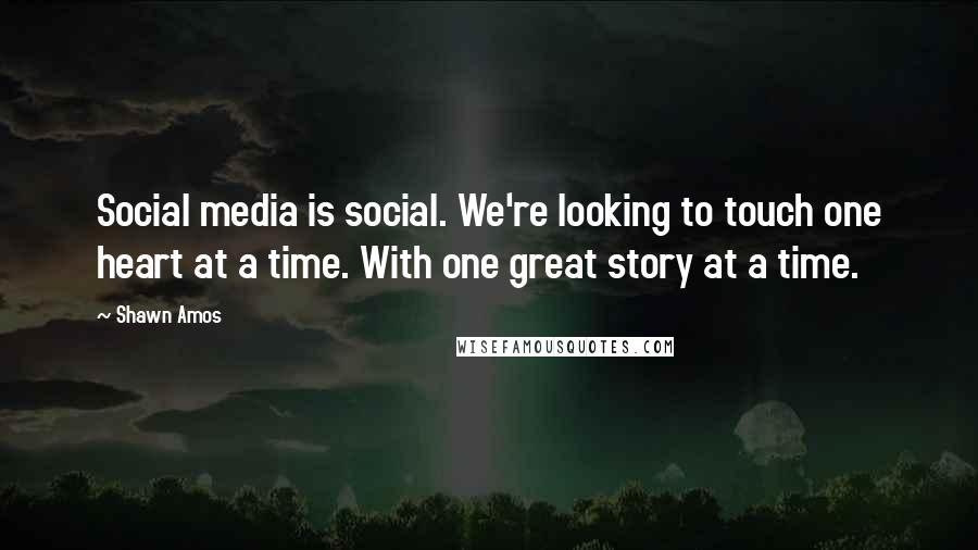 Shawn Amos Quotes: Social media is social. We're looking to touch one heart at a time. With one great story at a time.