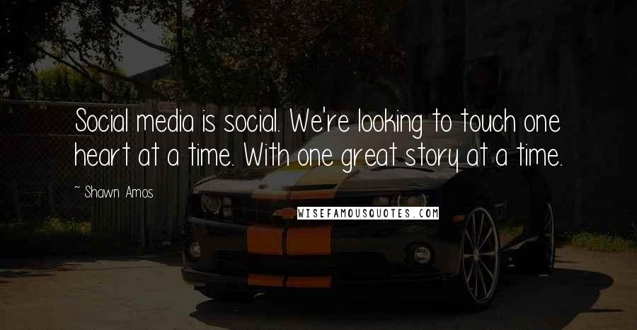 Shawn Amos Quotes: Social media is social. We're looking to touch one heart at a time. With one great story at a time.