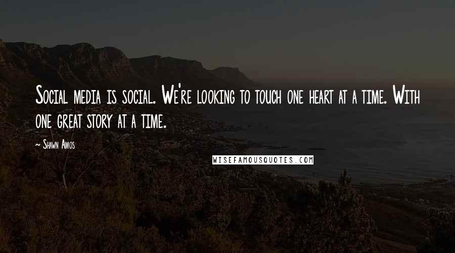 Shawn Amos Quotes: Social media is social. We're looking to touch one heart at a time. With one great story at a time.