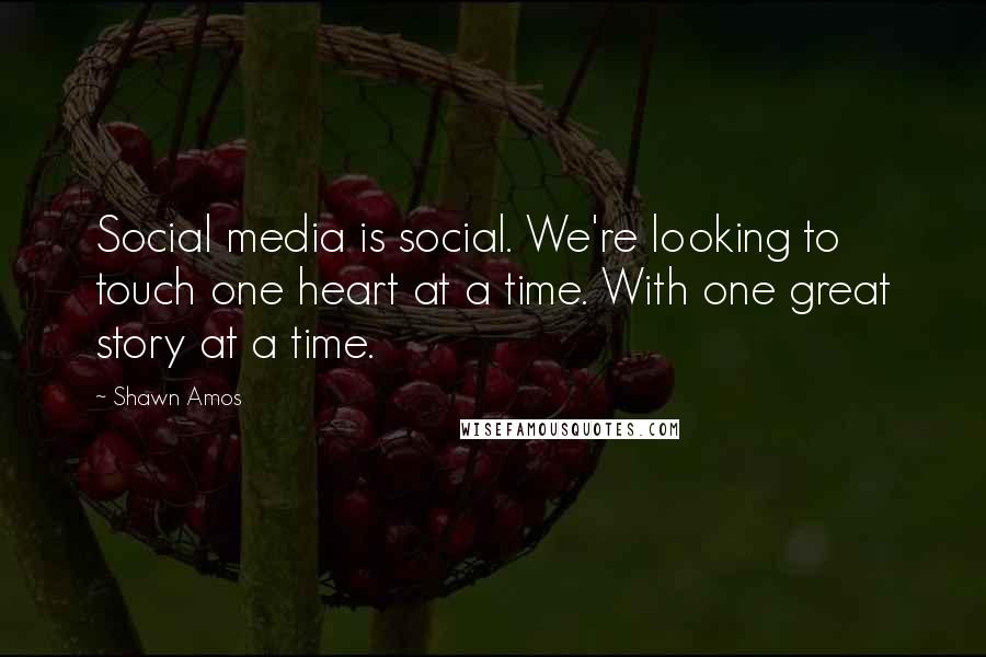 Shawn Amos Quotes: Social media is social. We're looking to touch one heart at a time. With one great story at a time.