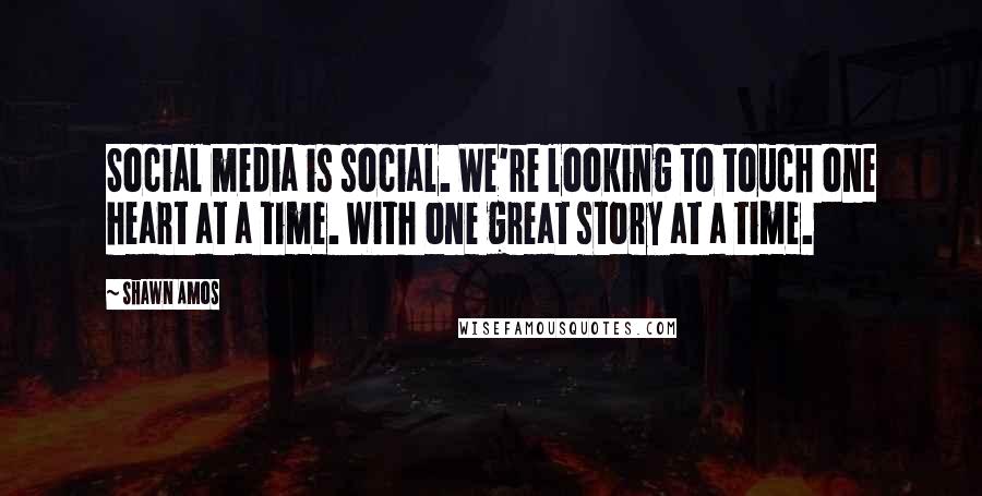 Shawn Amos Quotes: Social media is social. We're looking to touch one heart at a time. With one great story at a time.