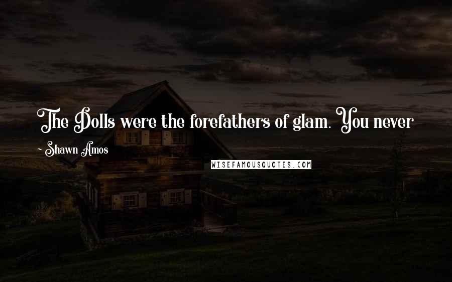 Shawn Amos Quotes: The Dolls were the forefathers of glam. You never knew if they were going to kiss you or punch you. More than likely, they'd do both.