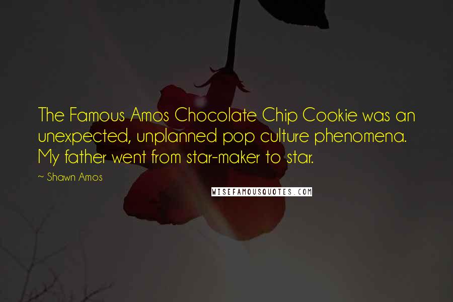 Shawn Amos Quotes: The Famous Amos Chocolate Chip Cookie was an unexpected, unplanned pop culture phenomena. My father went from star-maker to star.