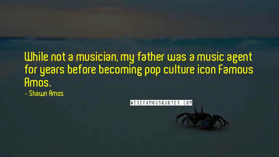 Shawn Amos Quotes: While not a musician, my father was a music agent for years before becoming pop culture icon Famous Amos.
