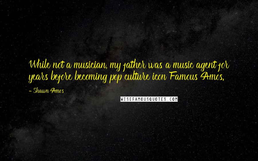 Shawn Amos Quotes: While not a musician, my father was a music agent for years before becoming pop culture icon Famous Amos.