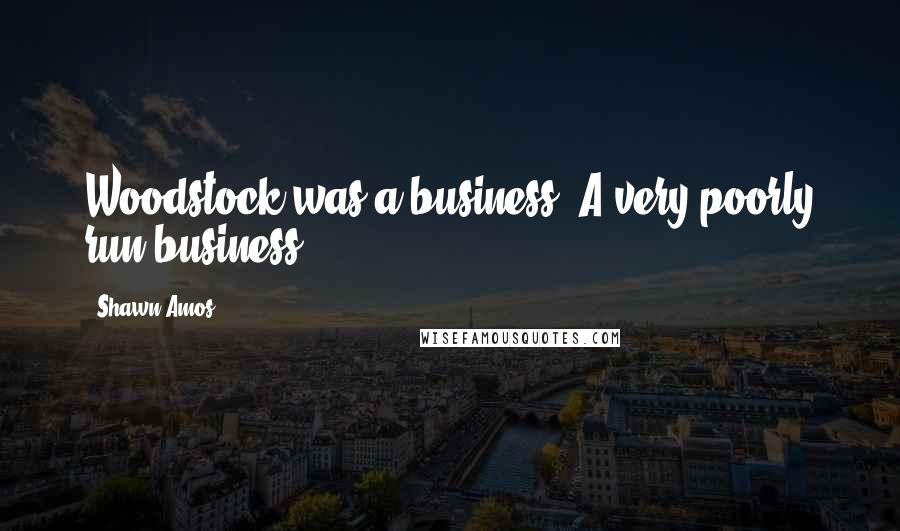 Shawn Amos Quotes: Woodstock was a business. A very poorly run business.