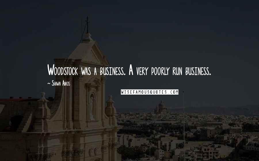 Shawn Amos Quotes: Woodstock was a business. A very poorly run business.