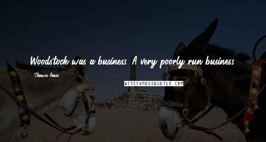 Shawn Amos Quotes: Woodstock was a business. A very poorly run business.