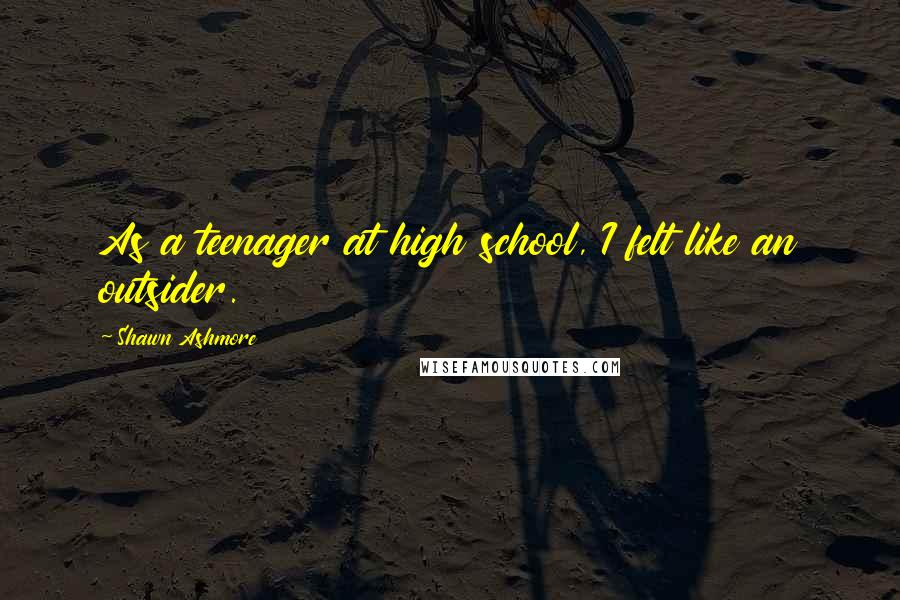 Shawn Ashmore Quotes: As a teenager at high school, I felt like an outsider.
