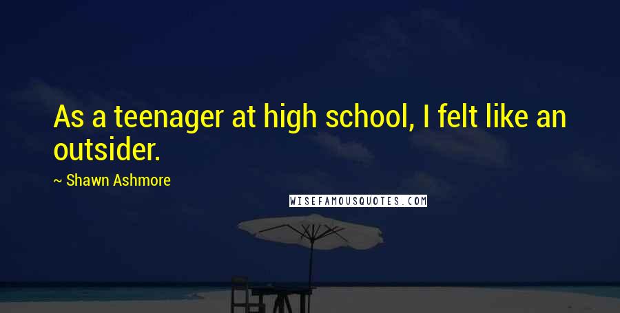 Shawn Ashmore Quotes: As a teenager at high school, I felt like an outsider.
