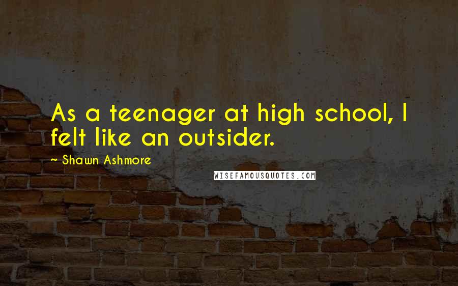 Shawn Ashmore Quotes: As a teenager at high school, I felt like an outsider.