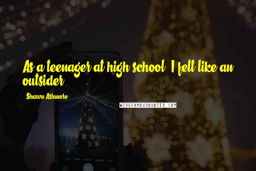 Shawn Ashmore Quotes: As a teenager at high school, I felt like an outsider.