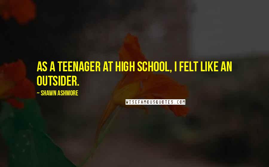 Shawn Ashmore Quotes: As a teenager at high school, I felt like an outsider.