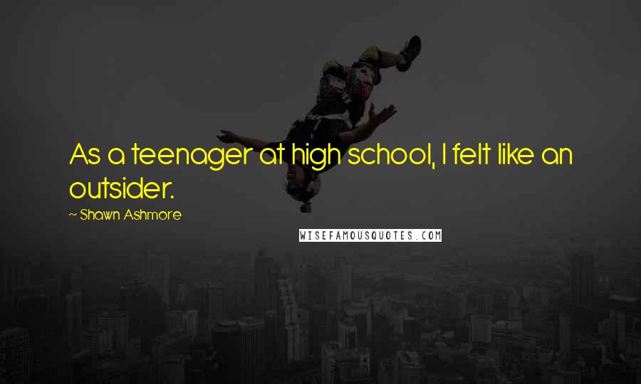 Shawn Ashmore Quotes: As a teenager at high school, I felt like an outsider.