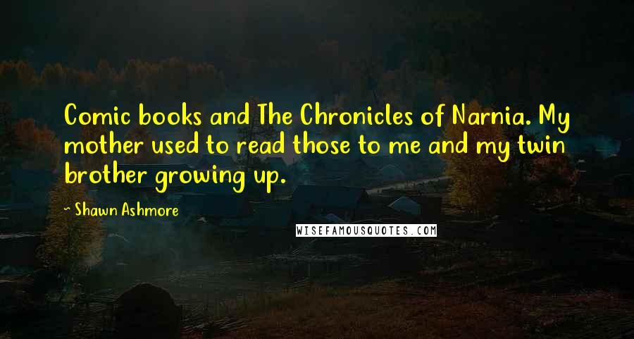 Shawn Ashmore Quotes: Comic books and The Chronicles of Narnia. My mother used to read those to me and my twin brother growing up.